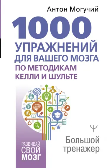 Антон Могучий - 1000 упражнений для вашего мозга по методикам Келли и Шульте. Большой тренажер обложка книги