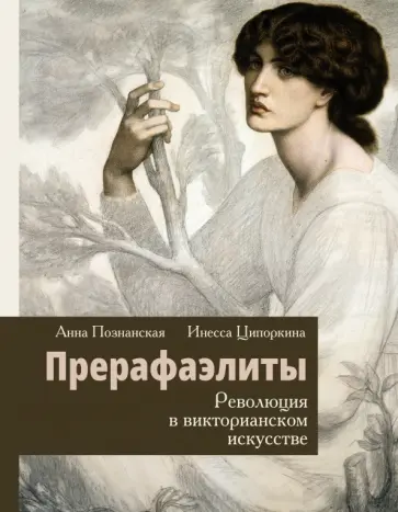 Ципоркина, Познанская - Прерафаэлиты. Революция в викторианском искусстве Ципоркина, Познанская - Прерафаэлиты. Революция в викторианском искусстве обложка книги
