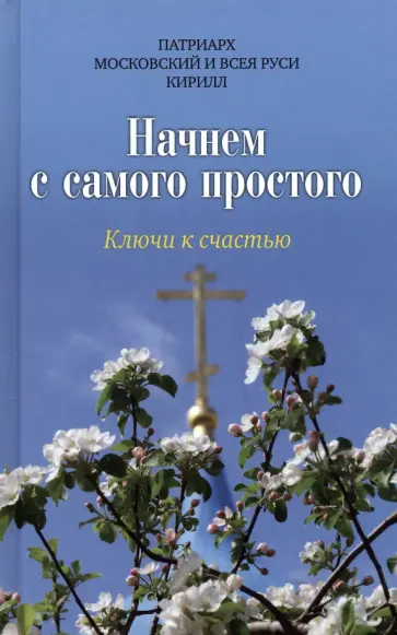 Патриарх Московский и всея Руси Кирилл - Начнем с самого простого. Ключи к счастью Патриарх Московский и всея Руси Кирилл - Начнем с самого простого. Ключи к счастью обложка книги