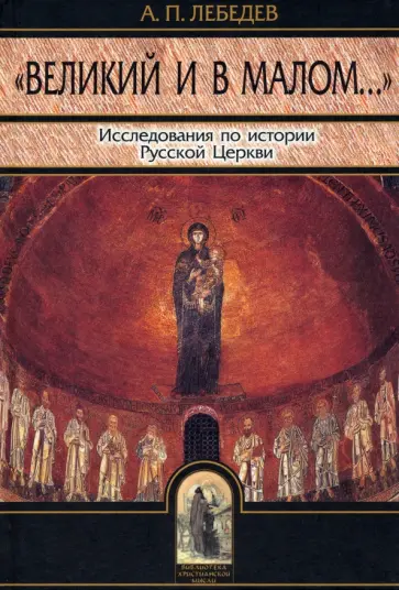 Алексей Лебедев - Великий и в малом. Исследования по истории Русской Церкви Алексей Лебедев - Великий и в малом. Исследования по истории Русской Церкви обложка книги