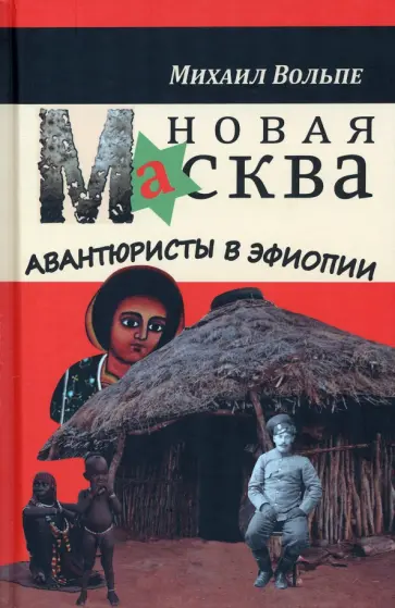 Михаил Вольпе - Новая Масква. Авантюристы в Эфиопии Михаил Вольпе - Новая Масква. Авантюристы в Эфиопии обложка книги