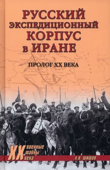 Алексей Шишов - Русский экспедиционный корпус в Иране. Пролог ХХ века Алексей Шишов - Русский экспедиционный корпус в Иране. Пролог ХХ века обложка книги