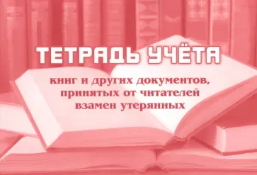 Тетрадь учёта книг и других документов, принятых от читателей взамен утерянных Тетрадь учёта книг и других документов, принятых от читателей взамен утерянных обложка книги