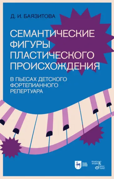 Дина Баязитова - Семантические фигуры пластического происхождения в пьесах детского фортепианного репертуара Дина Баязитова - Семантические фигуры пластического происхождения в пьесах детского фортепианного репертуара обложка книги