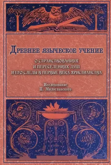 Петр Милославский - Древнее языческое учение о странствованиях и переселениях душ и его следы в первые века христианства Петр Милославский - Древнее языческое учение о странствованиях и переселениях душ и его следы в первые века христианства обложка книги
