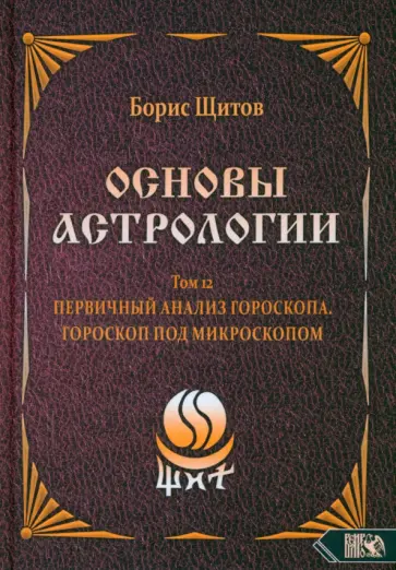 Борис Щитов - Основы Астрологии. Первичный анализ гороскопа. Гороскоп под микроскопом. Том 12 Борис Щитов - Основы Астрологии. Первичный анализ гороскопа. Гороскоп под микроскопом. Том 12 обложка книги