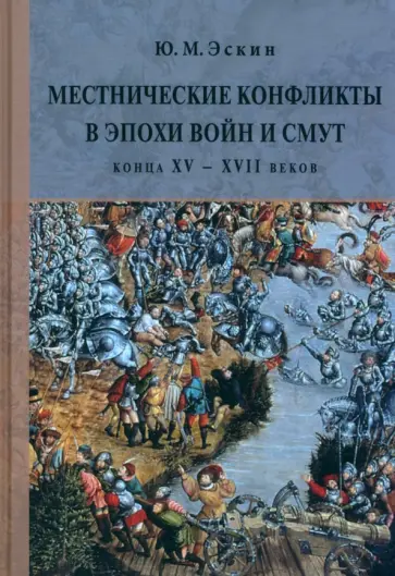 Юрий Эскин - Местнические конфликты в эпохи войн и смут конца XV – XVII веков. Местничество в пространстве Юрий Эскин - Местнические конфликты в эпохи войн и смут конца XV – XVII веков. Местничество в пространстве обложка книги
