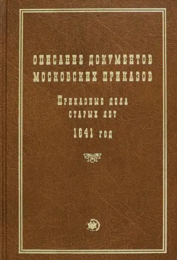 Описание документов московских приказов. Приказные дела старых лет. 1641 год Описание документов московских приказов. Приказные дела старых лет. 1641 год обложка книги