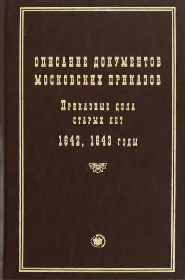 Описание документов московских приказов. Приказные дела старых лет. 1642, 1643 годы Описание документов московских приказов. Приказные дела старых лет. 1642, 1643 годы обложка книги
