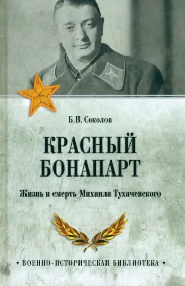Борис Соколов - Красный Бонапарт. Жизнь и смерть Михаила Тухачевского Борис Соколов - Красный Бонапарт. Жизнь и смерть Михаила Тухачевского обложка книги