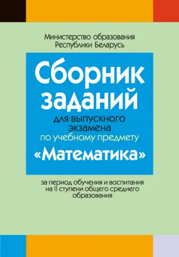 Математика. Сборник заданий для выпускного экзамена за период обучения и воспитания на II ступени Математика. Сборник заданий для выпускного экзамена за период обучения и воспитания на II ступени обложка книги