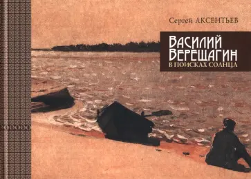 Сергей Аксентьев - Василий Верещагин. В поисках солнца Сергей Аксентьев - Василий Верещагин. В поисках солнца обложка книги