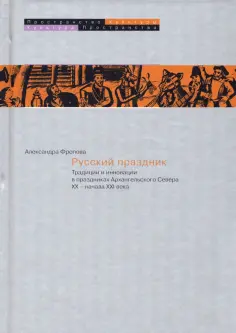 Александра Фролова - Русский праздник. Традиции и инновации в праздниках Архангельского Севера XX — начала XXI века обложка книги