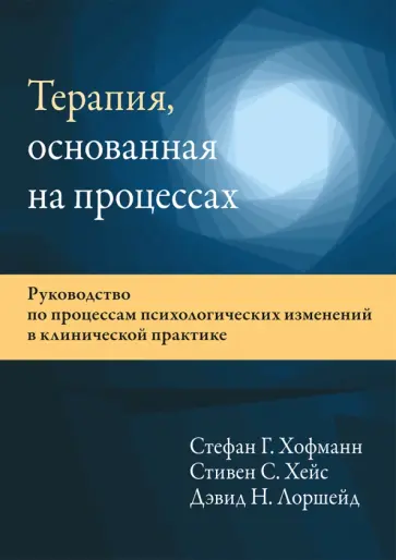 Хофманн, Хейс - Терапия, основанная на процессах. Руководство по процессам психологических изменений Хофманн, Хейс - Терапия, основанная на процессах. Руководство по процессам психологических изменений обложка книги