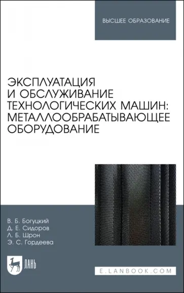Богуцкий, Шрон - Эксплуатация и обслуживание технологических машин: металлообрабатывающее оборудование. Для вузов Богуцкий, Шрон - Эксплуатация и обслуживание технологических машин: металлообрабатывающее оборудование. Для вузов обложка книги
