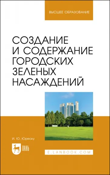 Ирина Юреску - Создание и содержание городских зеленых насаждений. Учебно-методическое пособие для вузов Ирина Юреску - Создание и содержание городских зеленых насаждений. Учебно-методическое пособие для вузов обложка книги