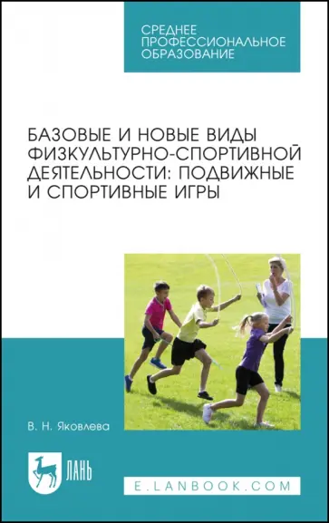 Вера Яковлева - Базовые и новые виды физкультурно-спортивной деятельности. Подвижные и спортивные игры Вера Яковлева - Базовые и новые виды физкультурно-спортивной деятельности. Подвижные и спортивные игры обложка книги