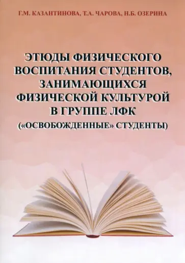 Казантинова, Чарова - Этюды физического воспитания студентов, занимающихся физической культурой в группе ЛФК Казантинова, Чарова - Этюды физического воспитания студентов, занимающихся физической культурой в группе ЛФК обложка книги