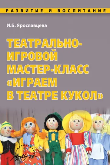Инна Ярославцева - Театрально-игровой мастер-класс "Играем в Театре кукол" Инна Ярославцева - Театрально-игровой мастер-класс "Играем в Театре кукол" обложка книги