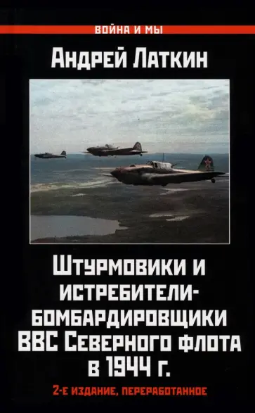 Андрей Латкин - Штурмовики и истребители-бомбардировщики ВВС Северного флота в 1944 г. Андрей Латкин - Штурмовики и истребители-бомбардировщики ВВС Северного флота в 1944 г. обложка книги