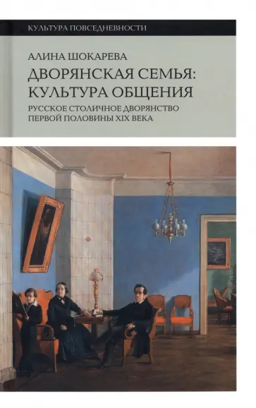 Алина Шокарева - Дворянская семья. Культура общения. Русское столичное дворянство первой половины XIX века обложка книги