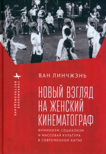 Линчжэнь Ван - Новый взгляд на женский кинематограф. Феминизм, социализм и массовая культура в современном Китае Линчжэнь Ван - Новый взгляд на женский кинематограф. Феминизм, социализм и массовая культура в современном Китае обложка книги