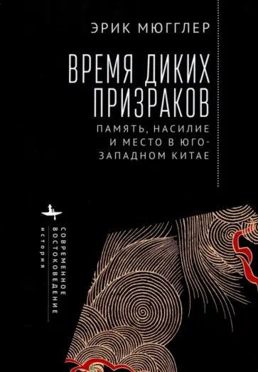 Эрик Мюгглер - Время диких призраков. Память, насилие и место в Юго-Западном Китае Эрик Мюгглер - Время диких призраков. Память, насилие и место в Юго-Западном Китае обложка книги