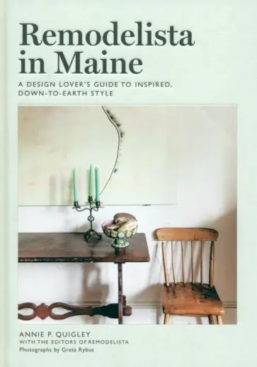 Annie Quigley - Remodelista in Maine. A Design Lover's Guide to Inspired, Down-to-Earth Style обложка книги