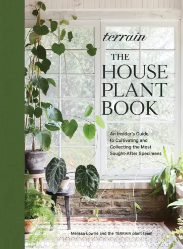 Melissa Lowrie - Terrain. The Houseplant Book. An Insider's Guide to Cultivating and Collecting обложка книги