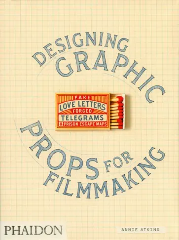 Annie Atkins - Fake Love Letters, Forged Telegrams, and Prison Escape Maps. Designing Graphic Props for Filmmaking обложка книги