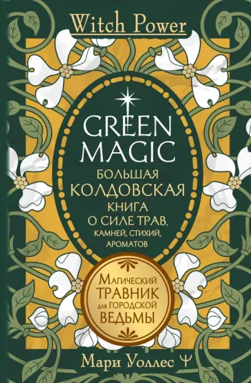 Мари Уоллес - Green Magic. Большая колдовская книга о силе трав, камней, стихий, ароматов обложка книги