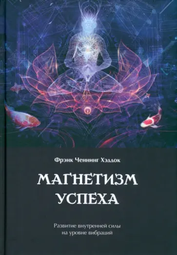 Фрэнк Хэддок - Магнетизм успеха. Развитие внутренней силы на уровне вибраций Фрэнк Хэддок - Магнетизм успеха. Развитие внутренней силы на уровне вибраций обложка книги
