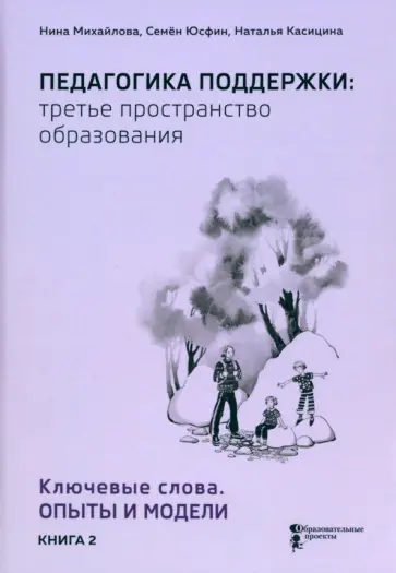 Михайлова, Касицина - Педагогика поддержки: третье пространство образования. Книга 2. Ключевые слова. Опыты и модели Михайлова, Касицина - Педагогика поддержки: третье пространство образования. Книга 2. Ключевые слова. Опыты и модели обложка книги