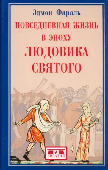 Эдмон Фараль - Повседневная жизнь в эпоху Людовика Святого Эдмон Фараль - Повседневная жизнь в эпоху Людовика Святого обложка книги
