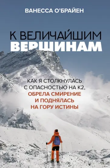 Ванесса О`Брайен - К величайшим вершинам. Как я столкнулась с опасностью на К2, обрела смирение и поднялась на гору обложка книги