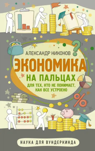 Александр Никонов - Экономика на пальцах. Для тех, кто не понимает, как все устроено Александр Никонов - Экономика на пальцах. Для тех, кто не понимает, как все устроено обложка книги