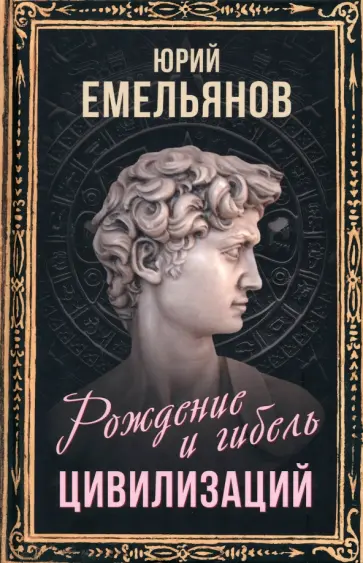 Юрий Емельянов - Рождение и гибель цивилизаций Юрий Емельянов - Рождение и гибель цивилизаций обложка книги