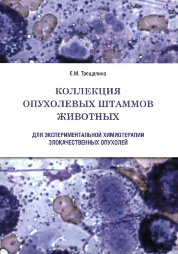 Елена Трещалина - Коллекция опухолевых штаммов животных для экспериментальной химиотерапии злокачественных опухолей Елена Трещалина - Коллекция опухолевых штаммов животных для экспериментальной химиотерапии злокачественных опухолей обложка книги