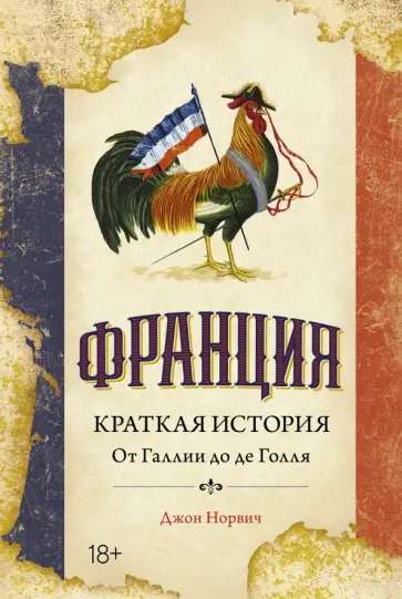 Джон Норвич - Франция. Краткая история. От Галлии до де Голля Джон Норвич - Франция. Краткая история. От Галлии до де Голля обложка книги