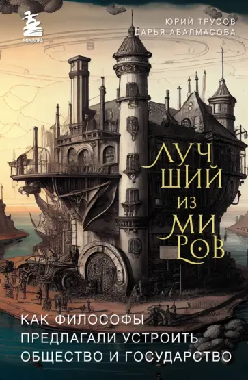 Трусов, Абалмасова - Лучший из миров. Как философы предлагали устроить общество и государство Трусов, Абалмасова - Лучший из миров. Как философы предлагали устроить общество и государство обложка книги