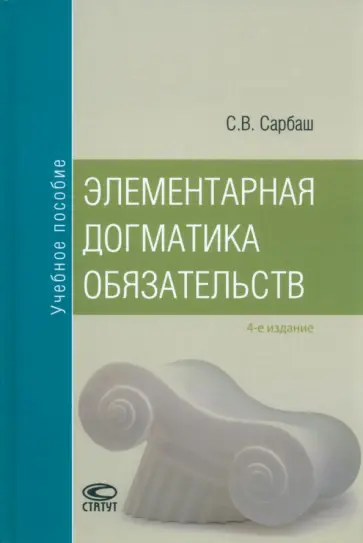 Сергей Сарбаш - Элементарная догматика обязательств. Учебное пособие Сергей Сарбаш - Элементарная догматика обязательств. Учебное пособие обложка книги