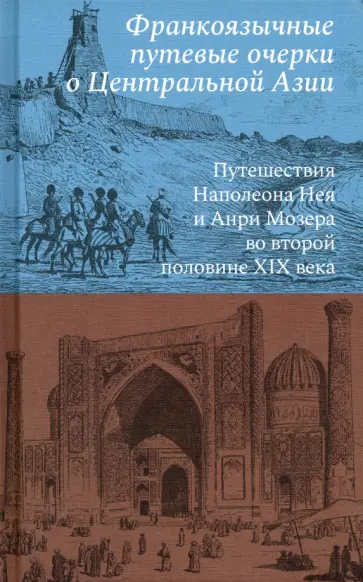 Франкоязычные путевые очерки о Центральной Азии. Путешествия Наполеона Нея и Анри Мозера Франкоязычные путевые очерки о Центральной Азии. Путешествия Наполеона Нея и Анри Мозера обложка книги