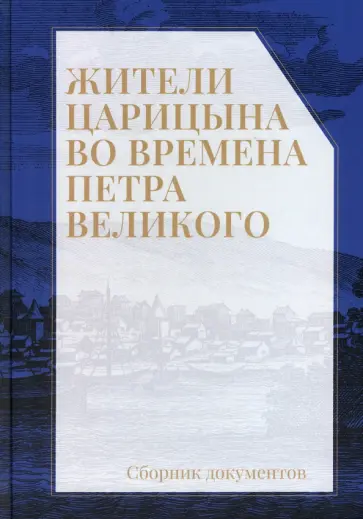 Жители Царицына во времена Петра Великого. Сборник документов Жители Царицына во времена Петра Великого. Сборник документов обложка книги