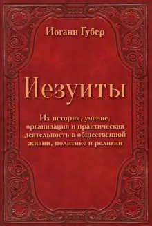 Иезуиты. Их история, учение, организация и практическая деятельность в сфере общественной жизни