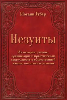 Иоганн Губер - Иезуиты. Их история, учение, организация и практическая деятельность в сфере общественной жизни обложка книги