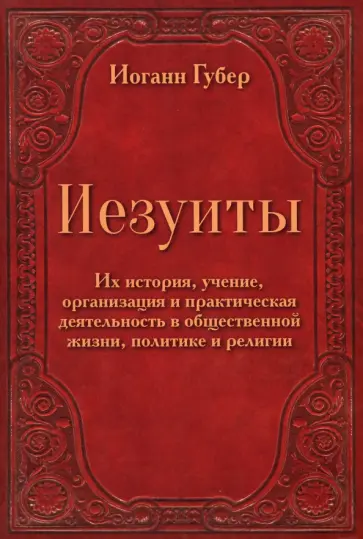 Иоганн Губер - Иезуиты. Их история, учение, организация и практическая деятельность в сфере общественной жизни Иоганн Губер - Иезуиты. Их история, учение, организация и практическая деятельность в сфере общественной жизни обложка книги