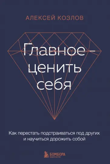 Алексей Козлов - Главное - ценить себя. Как перестать подстраиваться под других и научиться дорожить собой Алексей Козлов - Главное - ценить себя. Как перестать подстраиваться под других и научиться дорожить собой обложка книги
