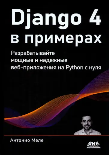 Антонио Меле - Django 4 в примерах. Разрабатывайте мощные и надежные веб-приложения на Python с нуля Антонио Меле - Django 4 в примерах. Разрабатывайте мощные и надежные веб-приложения на Python с нуля обложка книги