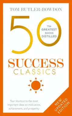 Tom Butler-Bowdon - 50 Success Classics.Your shortcut to the most important ideas on motivation, achievement, prosperity обложка книги