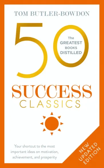 Tom Butler-Bowdon - 50 Success Classics.Your shortcut to the most important ideas on motivation, achievement, prosperity Tom Butler-Bowdon - 50 Success Classics.Your shortcut to the most important ideas on motivation, achievement, prosperity обложка книги